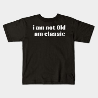 i am not old am classic Kids T-Shirt